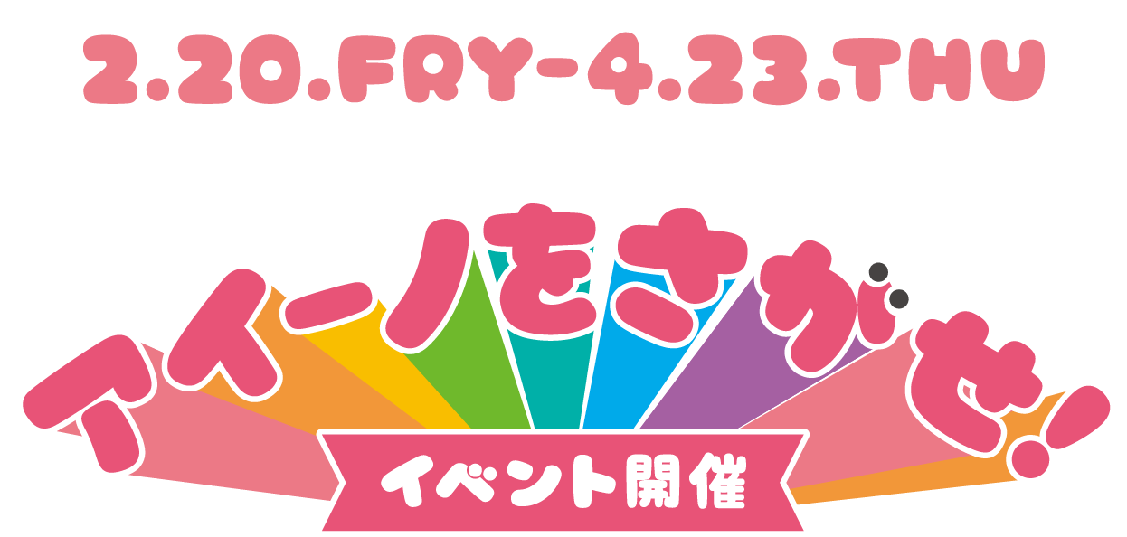 2.20.FRY-4.23.THU アイ―ノをさがせ！