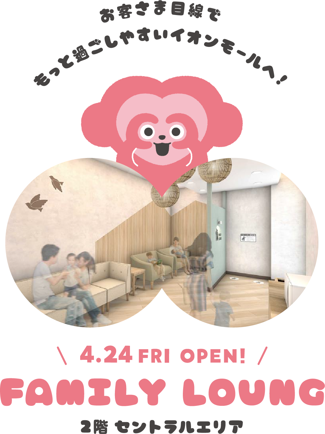 お客さま目線でもっと過ごしやすいイオンモールへ！ 4.20SUN OPEN!　FAMILY LOUNG　2階 セントラルエリア