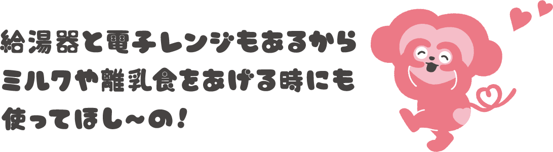 給湯器と電子レンジもあるからミルクや離乳食をあげる時にも使ってほし〜の！